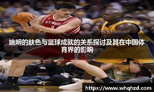 姚明的肤色与篮球成就的关系探讨及其在中国体育界的影响