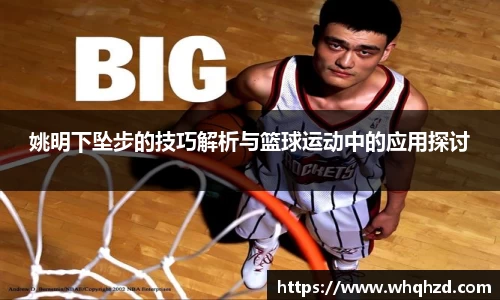 姚明下坠步的技巧解析与篮球运动中的应用探讨