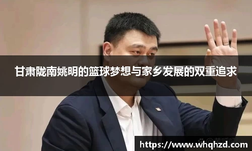 甘肃陇南姚明的篮球梦想与家乡发展的双重追求