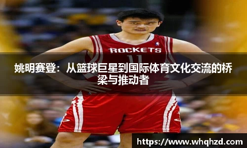 姚明赛登：从篮球巨星到国际体育文化交流的桥梁与推动者