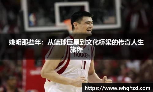 姚明那些年：从篮球巨星到文化桥梁的传奇人生旅程