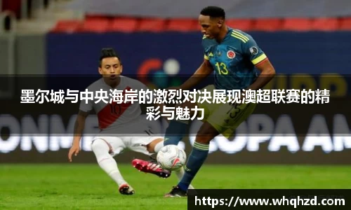 墨尔城与中央海岸的激烈对决展现澳超联赛的精彩与魅力