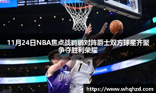 11月24日NBA焦点战鹈鹕对阵爵士双方球星齐聚争夺胜利荣耀