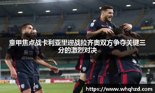意甲焦点战卡利亚里迎战拉齐奥双方争夺关键三分的激烈对决